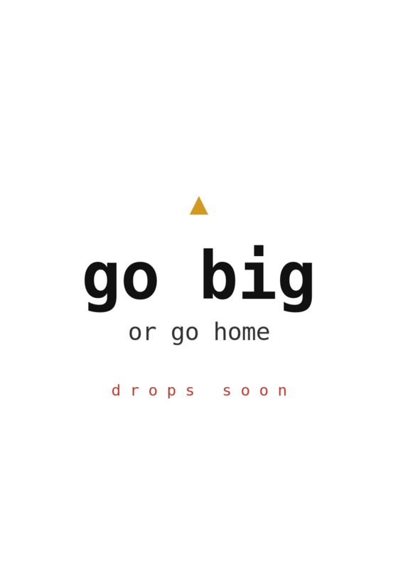 go big or go home — drops soon